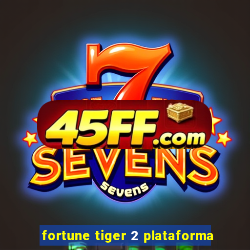 fortune tiger 2 plataforma